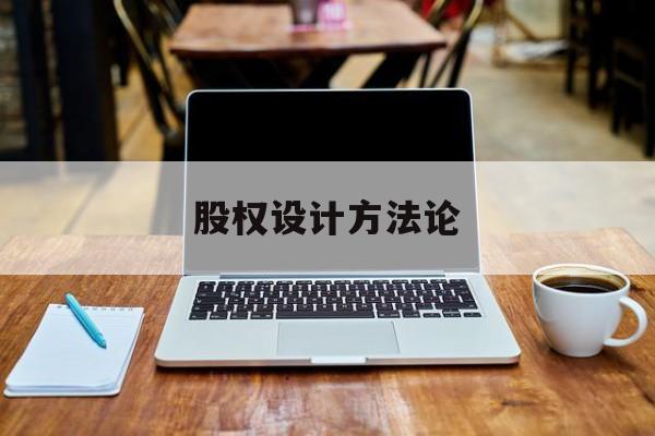 股权设计方法论(股权设计的主要原则)日照市