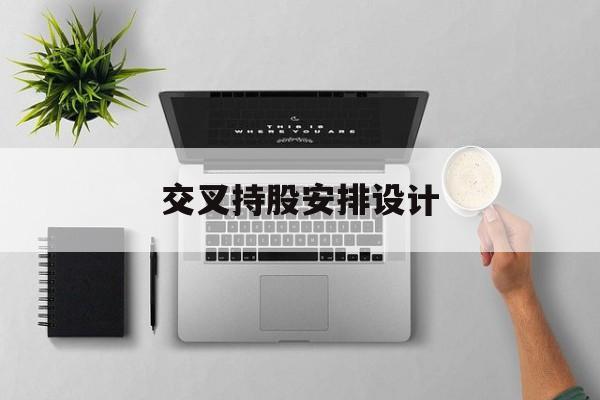 交叉持股安排设计(交叉持股安排设计分析)日照市