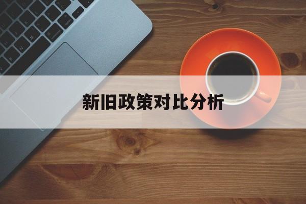 新旧政策对比分析(新旧政策对比ppt)日照市