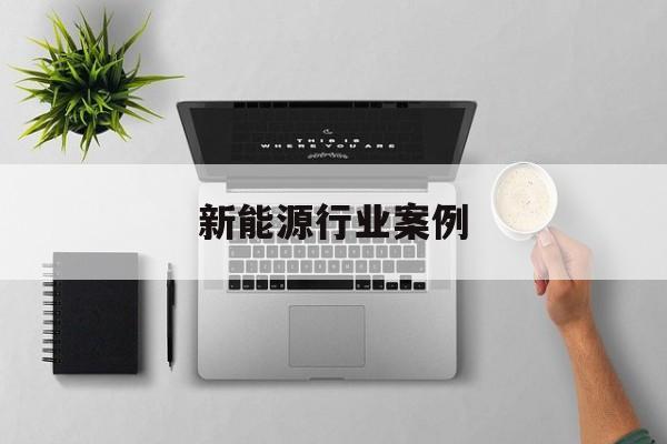 新能源行业案例(新能源行业案例分析)日照市