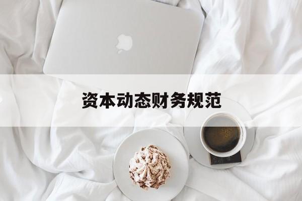 资本动态财务规范(动态资本成本怎么算)日照市 资本动态财务规范(动态资本成本怎么算)日照市